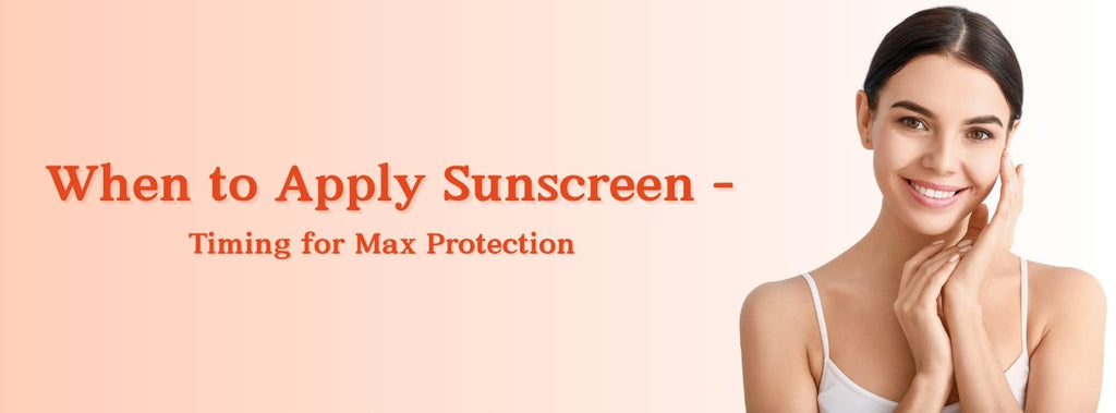 When to Apply Sunscreen – Timing for Max Protection