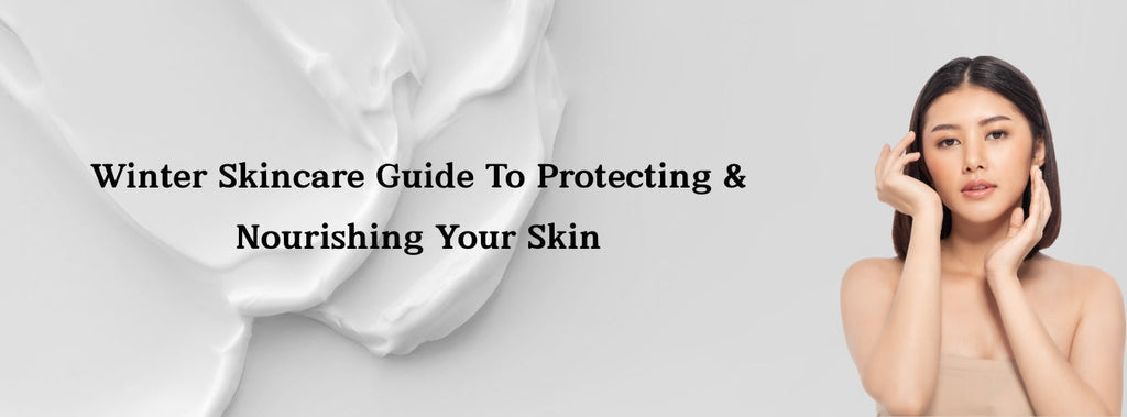 Winter Skincare Guide To Protecting & Nourishing Your Skin