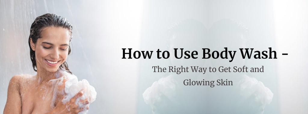 How to Use Body Wash: The Right Way to Get Soft and Glowing Skin